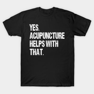 Yes. Acupuncture Helps With That. T-Shirt